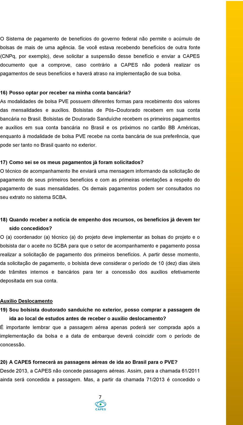 realizar os pagamentos de seus benefícios e haverá atraso na implementação de sua bolsa. 16) Posso optar por receber na minha conta bancária?