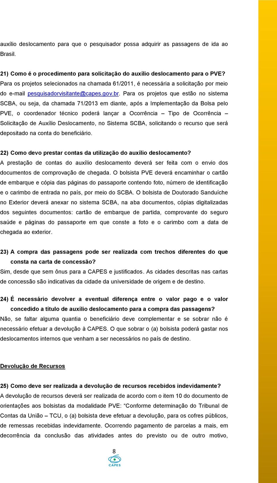 Para os projetos que estão no sistema SCBA, ou seja, da chamada 71/2013 em diante, após a Implementação da Bolsa pelo PVE, o coordenador técnico poderá lançar a Ocorrência Tipo de Ocorrência