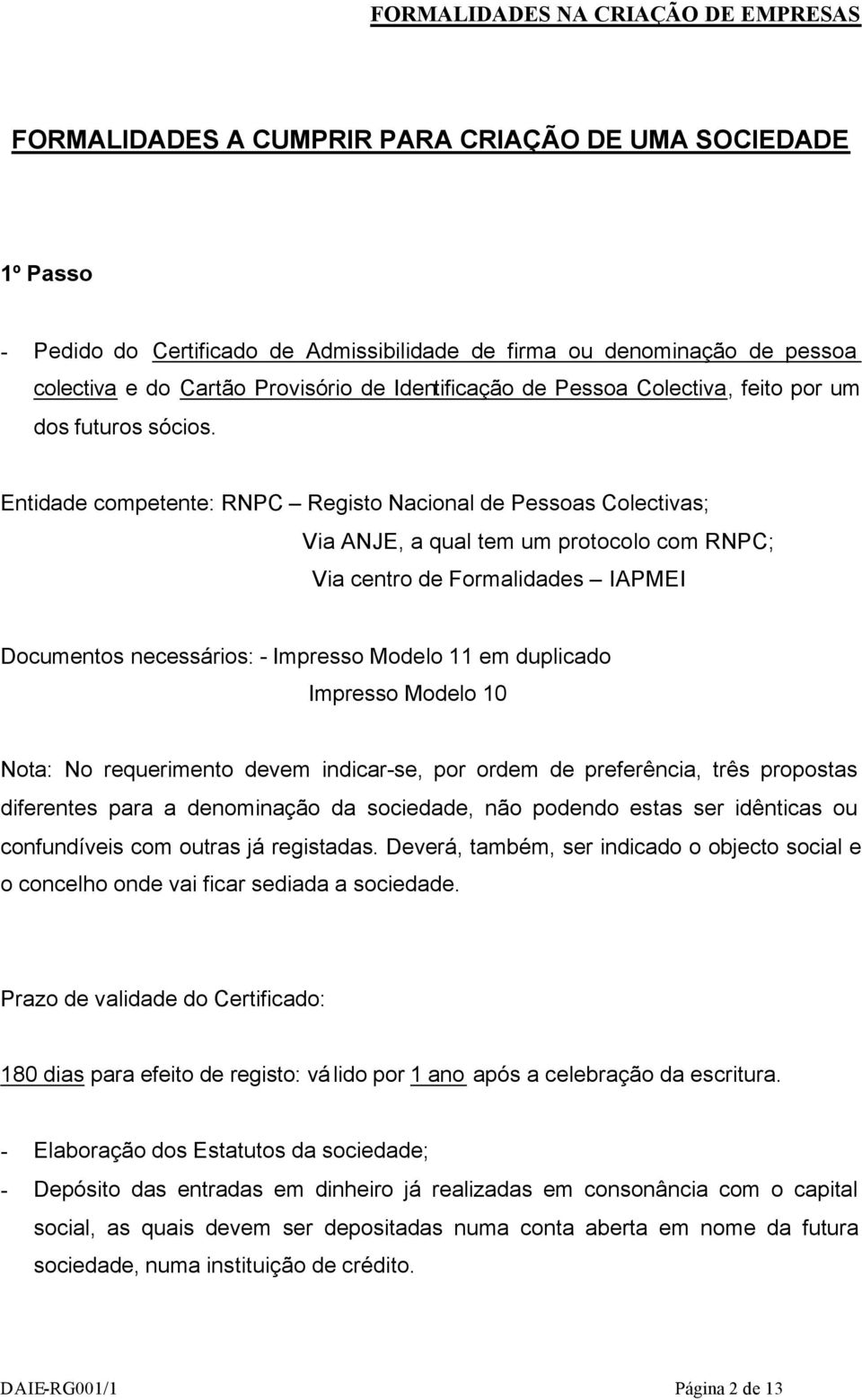 Entidade competente: RNPC Registo Nacional de Pessoas Colectivas; Via ANJE, a qual tem um protocolo com RNPC; Via centro de Formalidades IAPMEI Documentos necessários: - Impresso Modelo 11 em