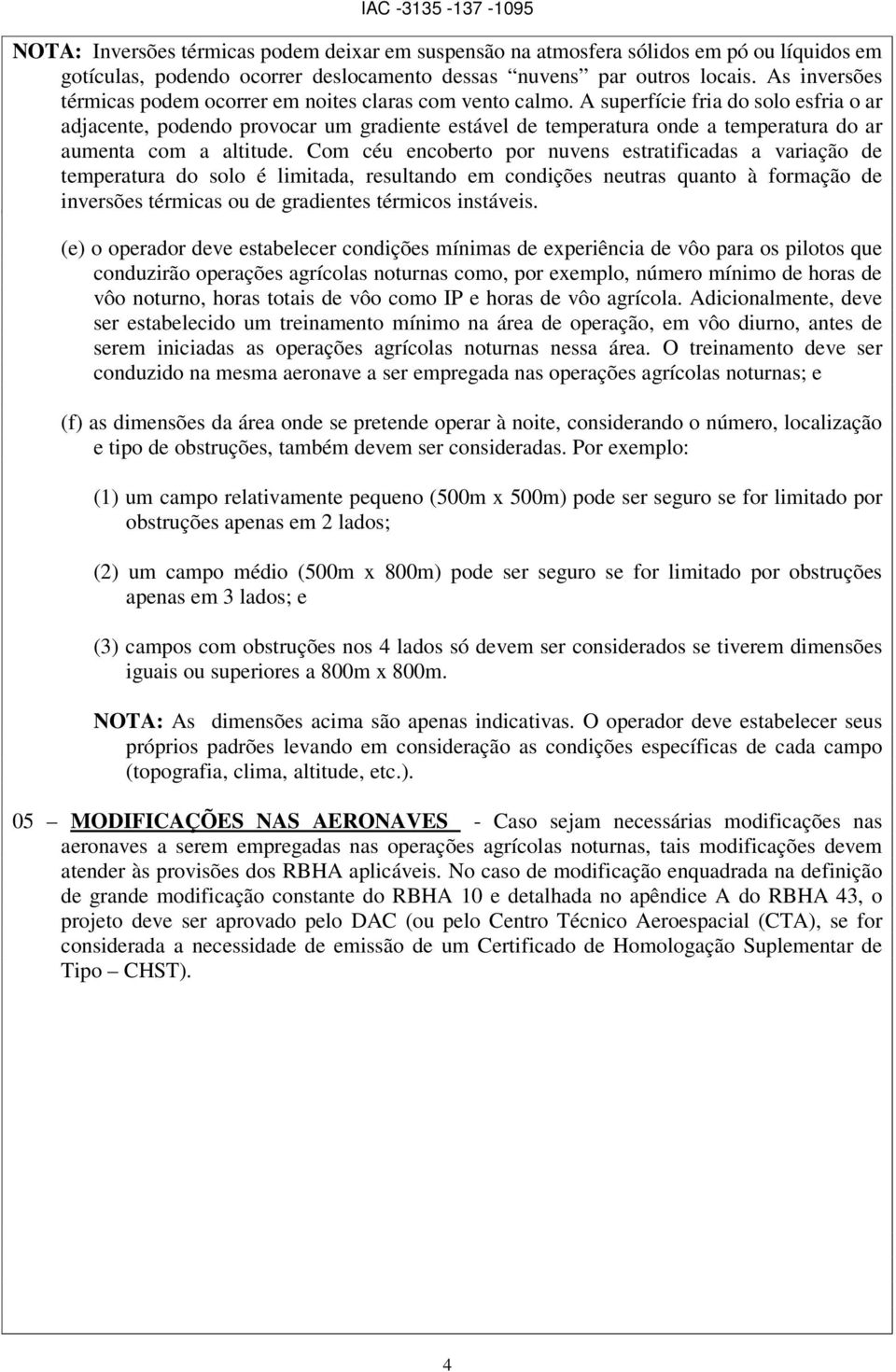 A superfície fria do solo esfria o ar adjacente, podendo provocar um gradiente estável de temperatura onde a temperatura do ar aumenta com a altitude.