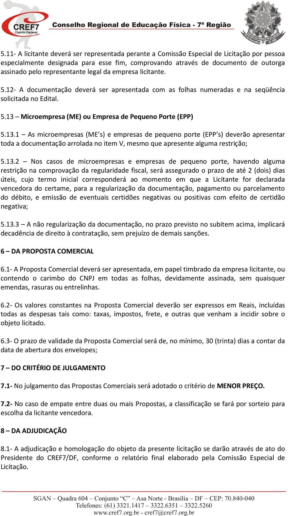 13.1 As microempresas (ME s) e empresas de pequeno porte (EPP s) deverão apresentar toda a documentação arrolada no item V, mesmo que apresente alguma restrição; 5.13.2 Nos casos de microempresas e