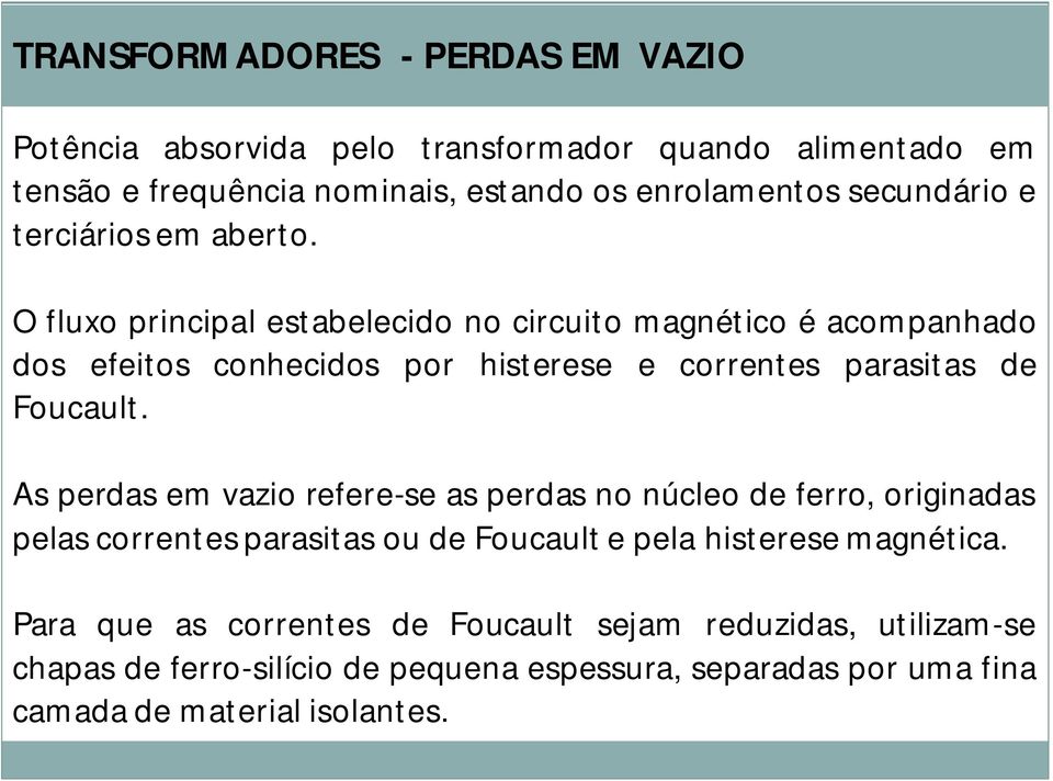 O fluxo principal estabelecido no circuito magnético é acompanhado dos efeitos conhecidos por histerese e correntes parasitas de Foucault.