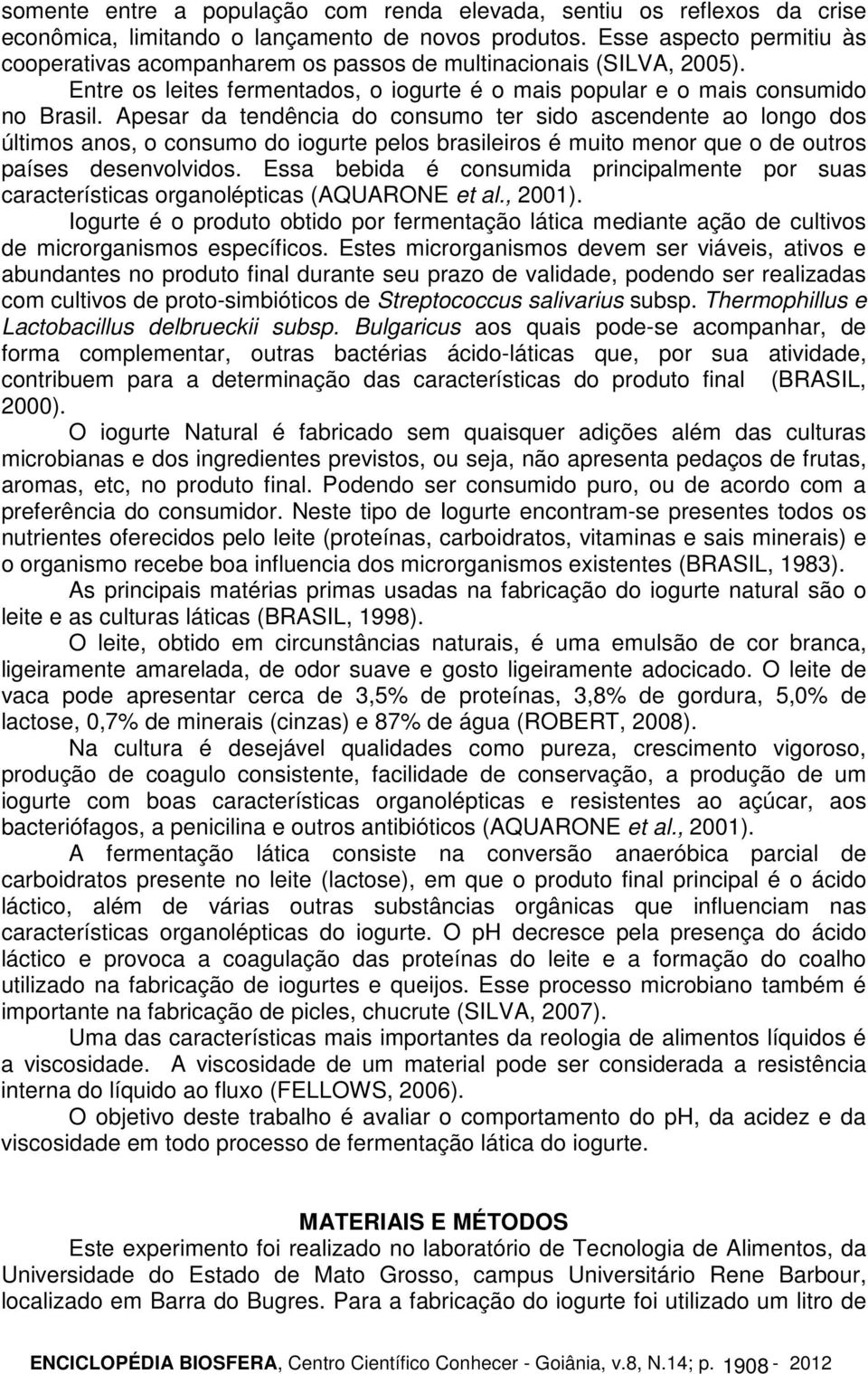 Apesar da tendência do consumo ter sido ascendente ao longo dos últimos anos, o consumo do iogurte pelos brasileiros é muito menor que o de outros países desenvolvidos.