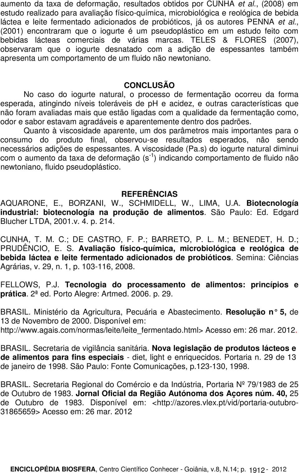 , (2001) encontraram que o iogurte é um pseudoplástico em um estudo feito com bebidas lácteas comerciais de várias marcas.