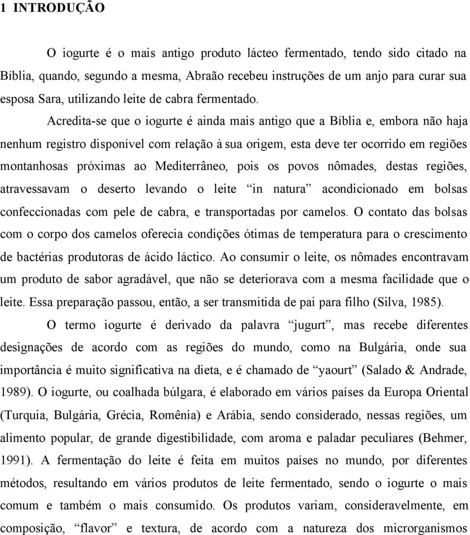 Acredita-se que o iogurte é ainda mais antigo que a Bíblia e, embora não haja nenhum registro disponível com relação à sua origem, esta deve ter ocorrido em regiões montanhosas próximas ao