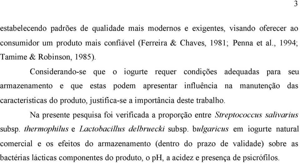 Considerando-se que o iogurte requer condições adequadas para seu armazenamento e que estas podem apresentar influência na manutenção das características do produto, justifica-se a