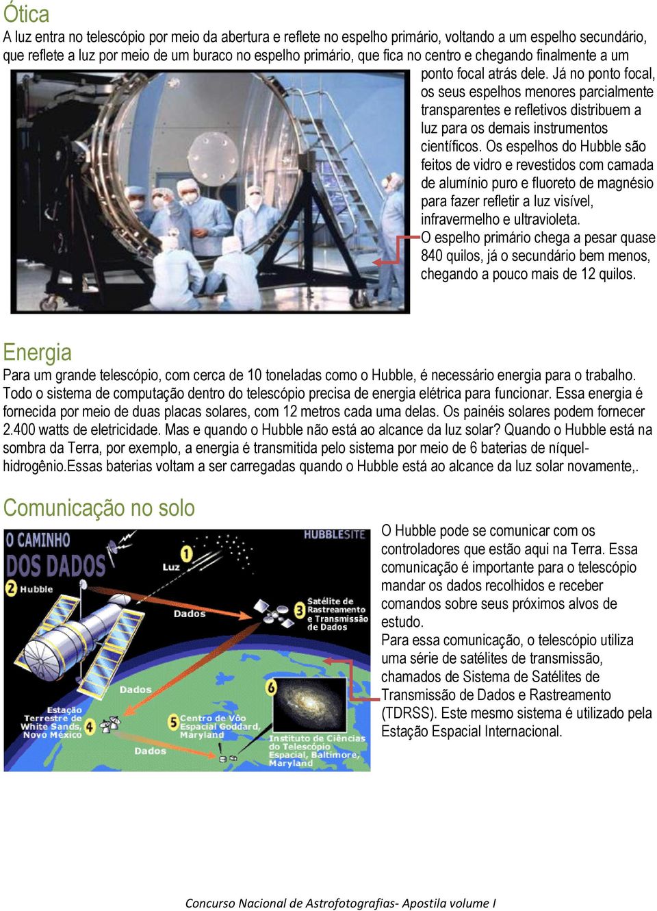 Os espelhos do Hubble são feitos de vidro e revestidos com camada de alumínio puro e fluoreto de magnésio para fazer refletir a luz visível, infravermelho e ultravioleta.