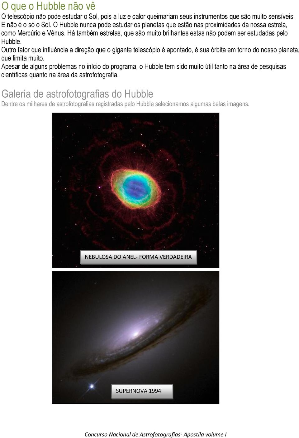 Outro fator que influência a direção que o gigante telescópio é apontado, é sua órbita em torno do nosso planeta, que limita muito.