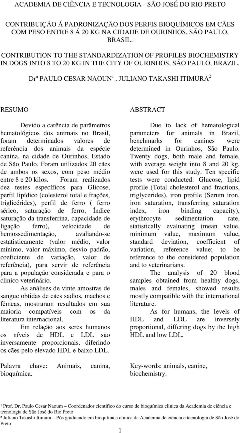 Drº PAULO CESAR NAOUN 1, JULIANO TAKASHI ITIMURA 2 RESUMO Devido a carência de parâmetros hematológicos dos animais no Brasil, foram determinados valores de referência dos animais da espécie canina,