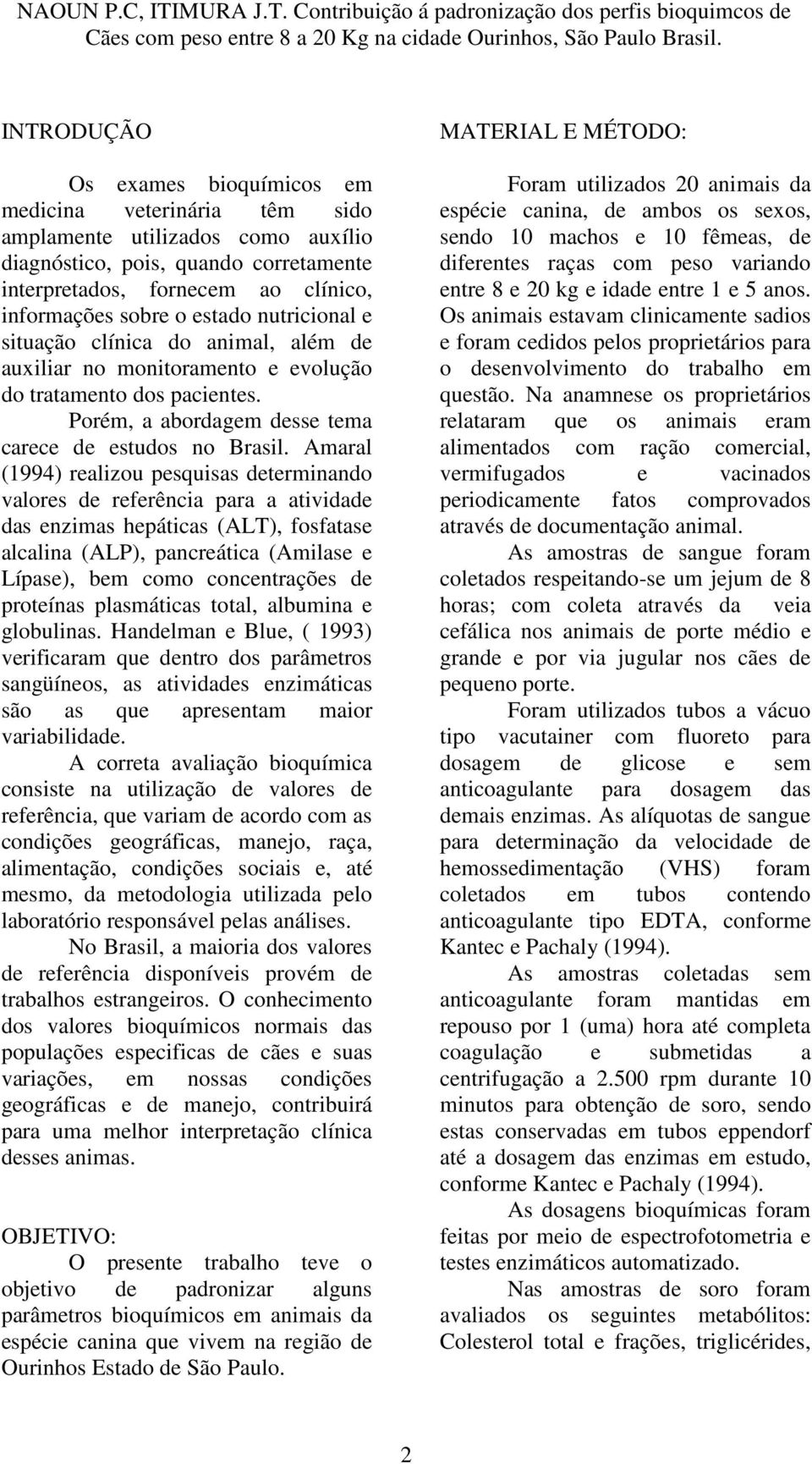 Amaral (1994) realizou pesquisas determinando valores de referência para a atividade das enzimas hepáticas (ALT), fosfatase alcalina (ALP), pancreática (Amilase e Lípase), bem como concentrações de