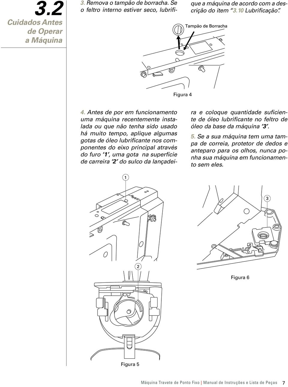 Antes de por em funcionamento uma máquina recentemente instalada ou que não tenha sido usado há muito tempo, aplique algumas gotas de óleo lubrificante nos componentes do eixo