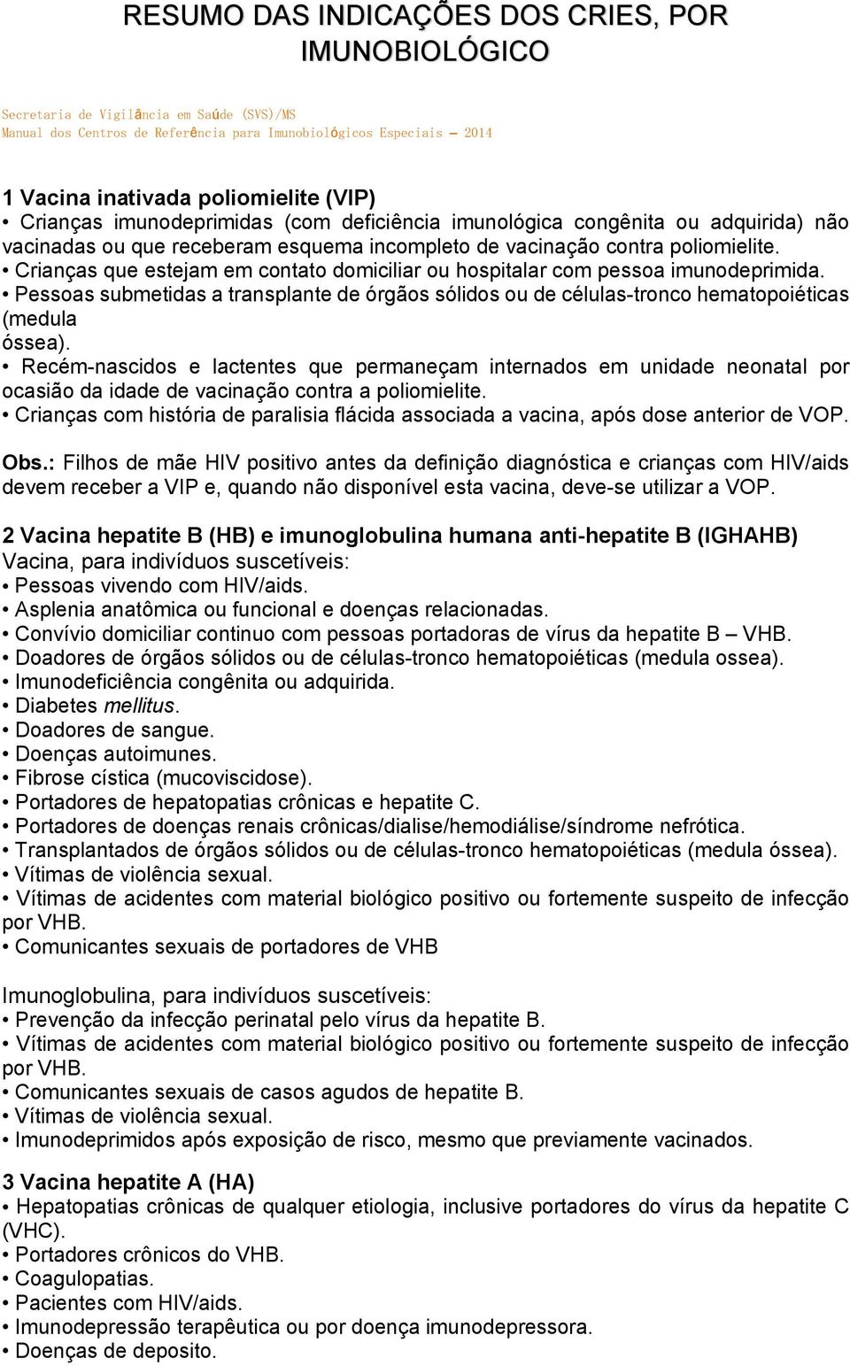 Crianças que estejam em contato domiciliar ou hospitalar com pessoa imunodeprimida. Pessoas submetidas a transplante de órgãos sólidos ou de células-tronco hematopoiéticas (medula óssea).