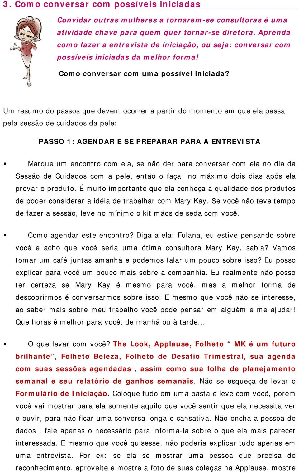 Um resumo do passos que devem ocorrer a partir do momento em que ela passa pela sessão de cuidados da pele: PASSO 1: AGENDAR E SE PREPARAR PARA A ENTREVISTA Marque um encontro com ela, se não der