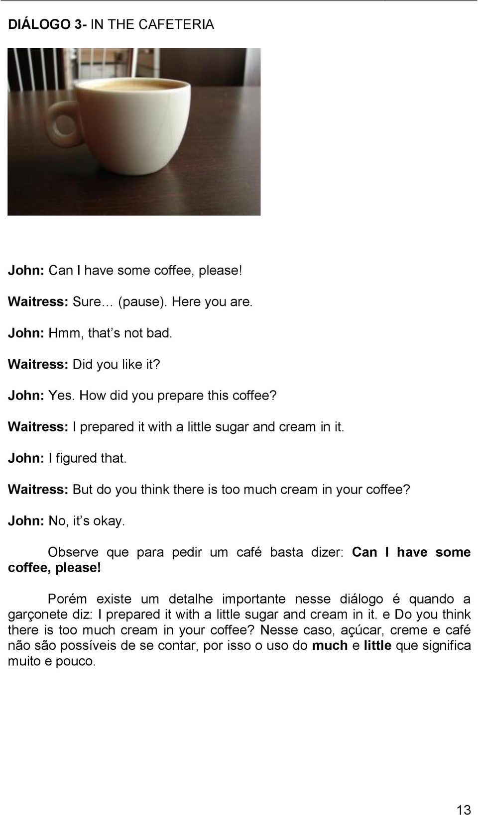 John: No, it s okay. Observe que para pedir um café basta dizer: Can I have some coffee, please!