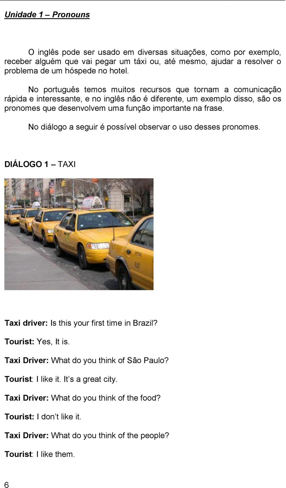 frase. No diálogo a seguir é possível observar o uso desses pronomes. DIÁLOGO 1 TAXI Taxi driver: Is this your first time in Brazil? Tourist: Yes, It is.