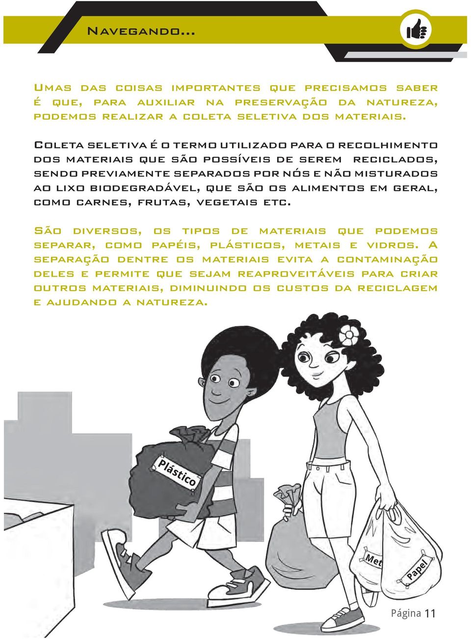 biodegradável, que são os alimentos em geral, como carnes, frutas, vegetais etc. São diversos, os tipos de materiais que podemos separar, como papéis, plásticos, metais e vidros.