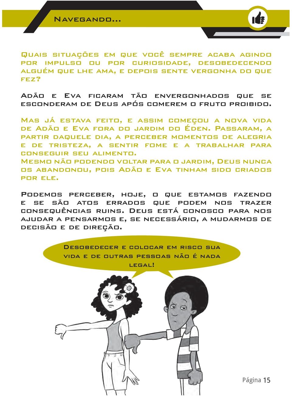 Passaram, a partir daquele dia, a perceber momentos de alegria e de tristeza, a sentir fome e a trabalhar para conseguir seu alimento.