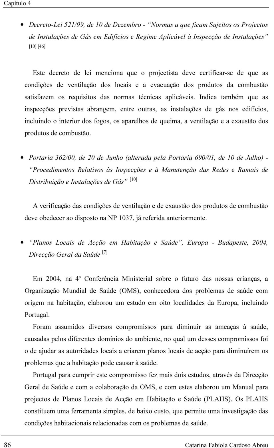 Indica também que as inspecções previstas abrangem, entre outras, as instalações de gás nos edifícios, incluindo o interior dos fogos, os aparelhos de queima, a ventilação e a exaustão dos produtos