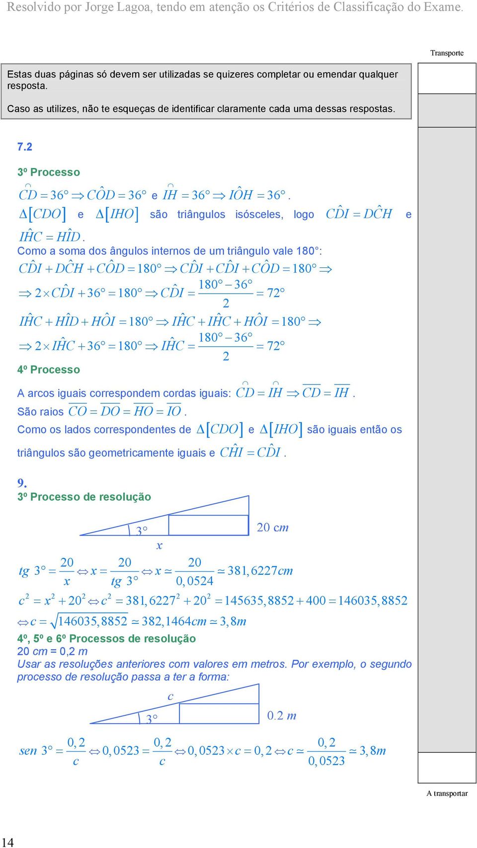 Como a soma dos ângulos internos de um triângulo vale 180 : CDI ˆ + DCH ˆ + COD ˆ = 180 CDI ˆ + CDI ˆ + COD ˆ = 180 ˆ ˆ 180 6 CDI + 6 = 180 CDI = = 7 IHC ˆ + HID ˆ + HOI ˆ = 180 IHC ˆ + IHC ˆ + HOI ˆ