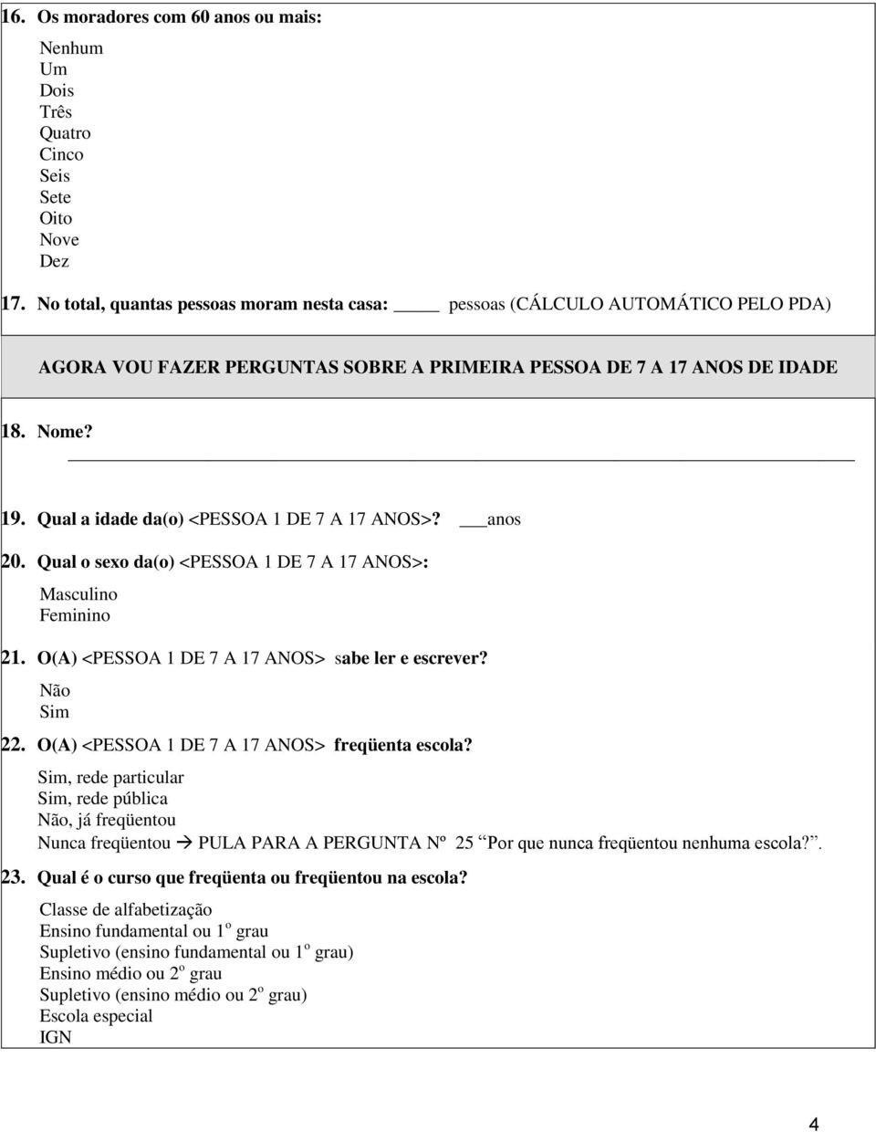 Qual a idade da(o) <PESSOA 1 DE 7 A 17 ANOS>? anos 20. Qual o sexo da(o) <PESSOA 1 DE 7 A 17 ANOS>: Masculino Feminino 21. O(A) <PESSOA 1 DE 7 A 17 ANOS> sabe ler e escrever? 22.