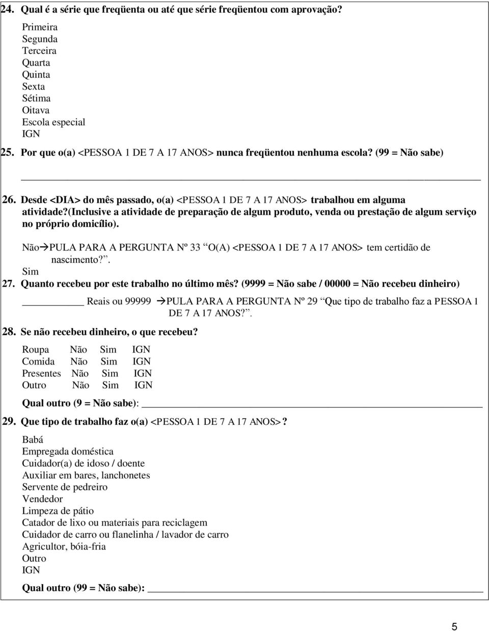 (inclusive a atividade de preparação de algum produto, venda ou prestação de algum serviço no próprio domicílio). PULA PARA A PERGUNTA Nº 33 O(A) <PESSOA 1 DE 7 A 17 ANOS> tem certidão de nascimento?