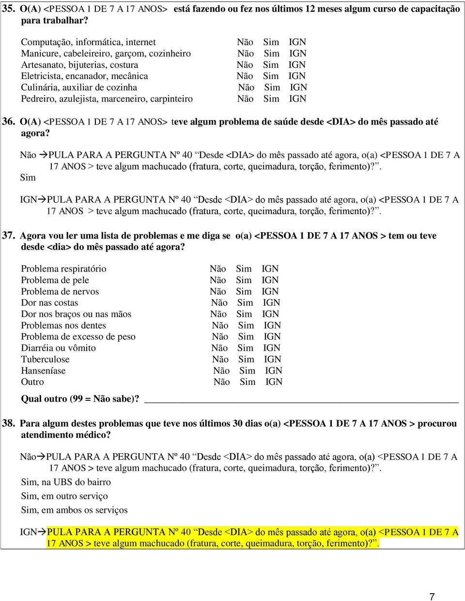 marceneiro, carpinteiro 36. O(A) <PESSOA 1 DE 7 A 17 ANOS> teve algum problema de saúde desde <DIA> do mês passado até agora?