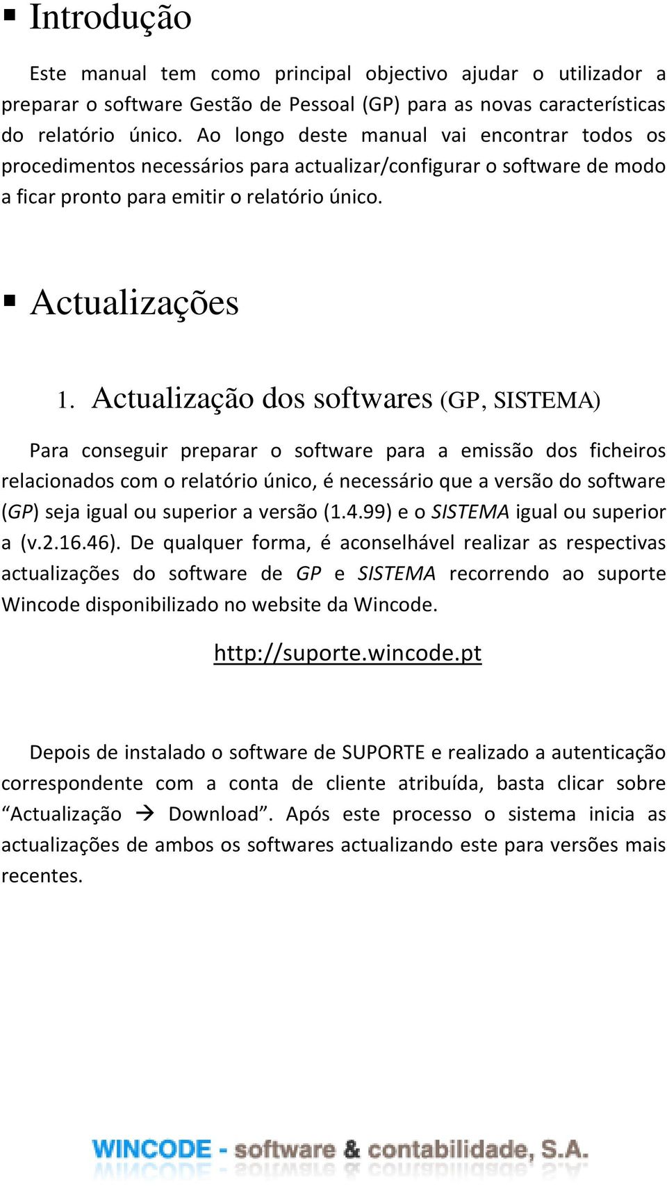 Actualização dos softwares (GP, SISTEMA) Para conseguir preparar o software para a emissão dos ficheiros relacionados com o relatório único, é necessário que a versão do software (GP) seja igual ou