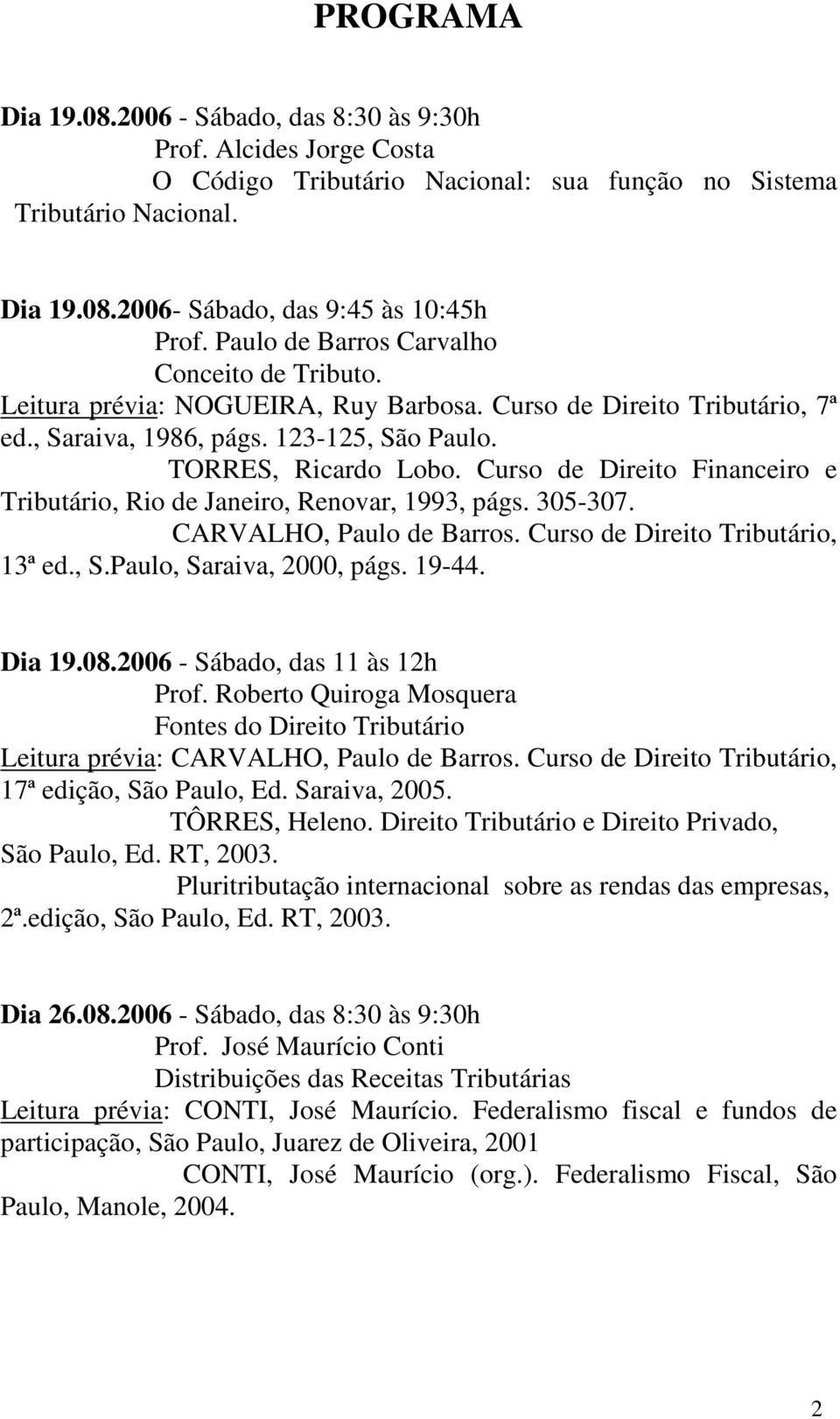 Curso de Direito Financeiro e Tributário, Rio de Janeiro, Renovar, 1993, págs. 305-307. CARVALHO, Paulo de Barros. Curso de Direito Tributário, 13ª ed., S.Paulo, Saraiva, 2000, págs. 19-44. Dia 19.08.