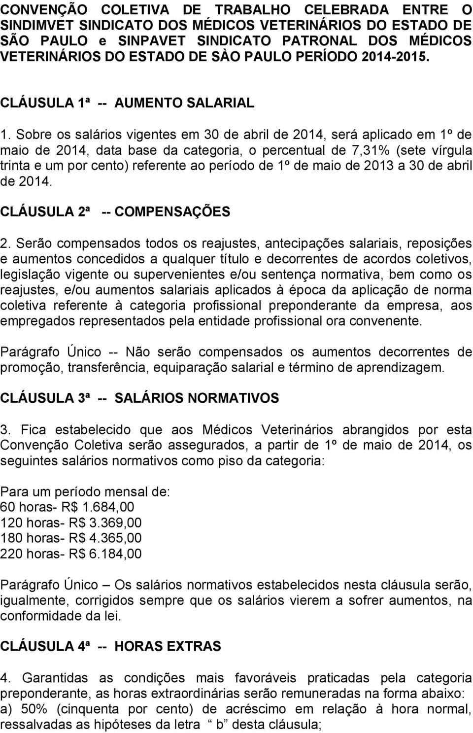 Sobre os salários vigentes em 30 de abril de 2014, será aplicado em 1º de maio de 2014, data base da categoria, o percentual de 7,31% (sete vírgula trinta e um por cento) referente ao período de 1º