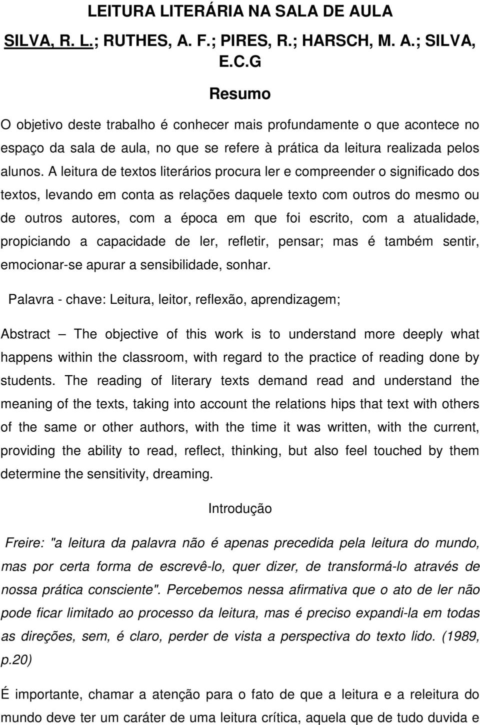 A leitura de textos literários procura ler e compreender o significado dos textos, levando em conta as relações daquele texto com outros do mesmo ou de outros autores, com a época em que foi escrito,