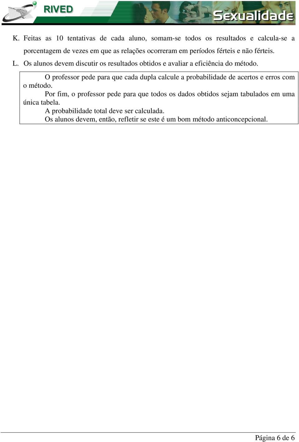 O professor pede para que cada dupla calcule a probabilidade de acertos e erros com o método.