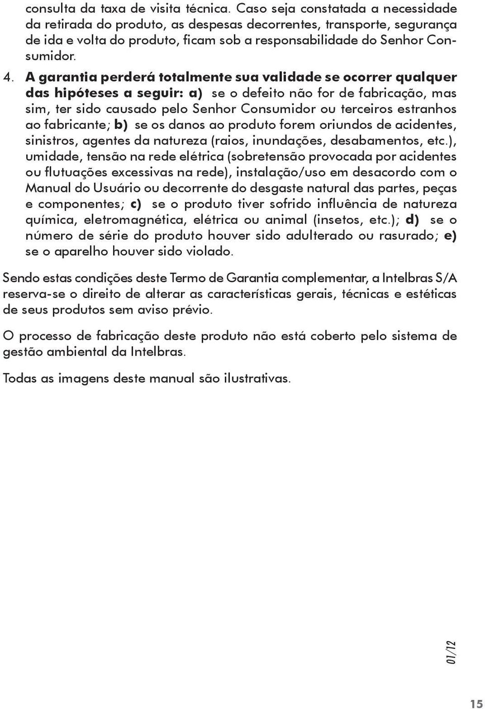 A garantia perderá totalmente sua validade se ocorrer qualquer das hipóteses a seguir: a) se o defeito não for de fabricação, mas sim, ter sido causado pelo Senhor Consumidor ou terceiros estranhos