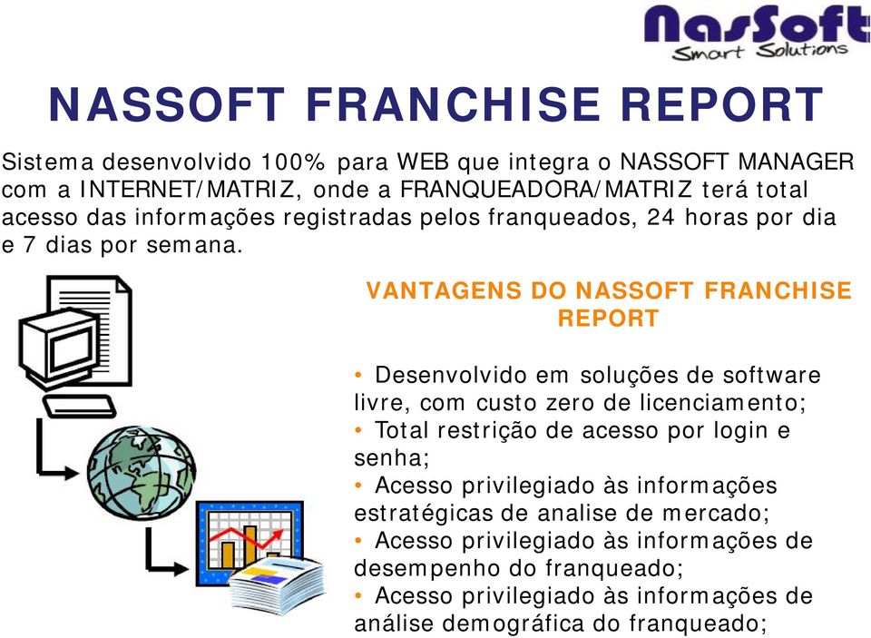 VANTAGENS DO NASSOFT FRANCHISE REPORT Desenvolvido em soluções de software livre, com custo zero de licenciamento; Total restrição de acesso por login e