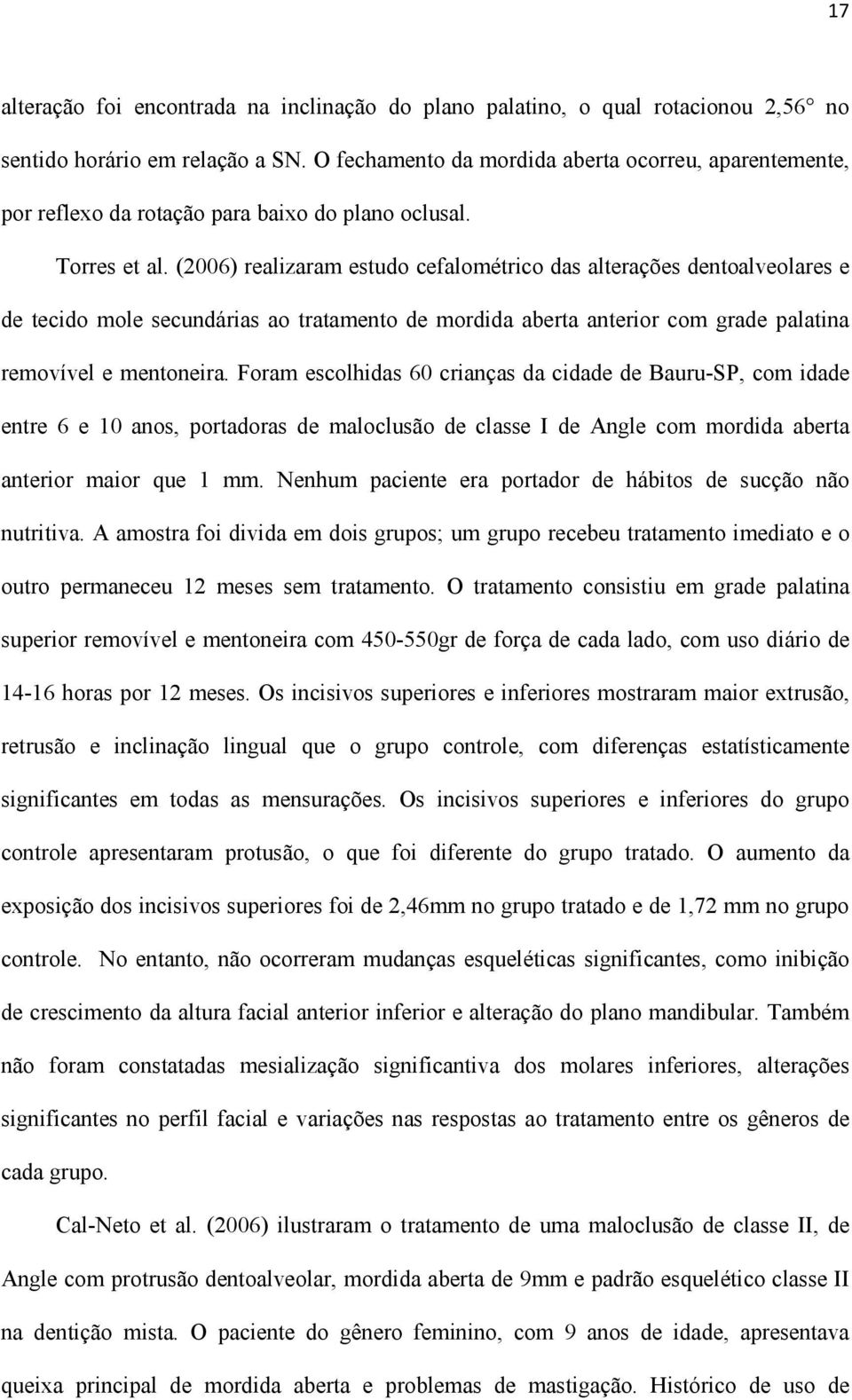 (2006) realizaram estudo cefalométrico das alterações dentoalveolares e de tecido mole secundárias ao tratamento de mordida aberta anterior com grade palatina removível e mentoneira.