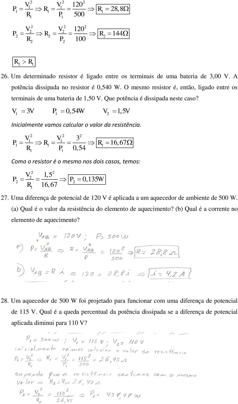 V V 3 P R R 16,67 1 1 1 1 1 R1 P1 0,54 Como o resistor é o mesmo nos dois casos, temos: V 1,5 P P 0,135W R1 16,67 7. Uma diferença de potencial de 10 V é aplicada a um aquecedor de ambiente de 500 W.