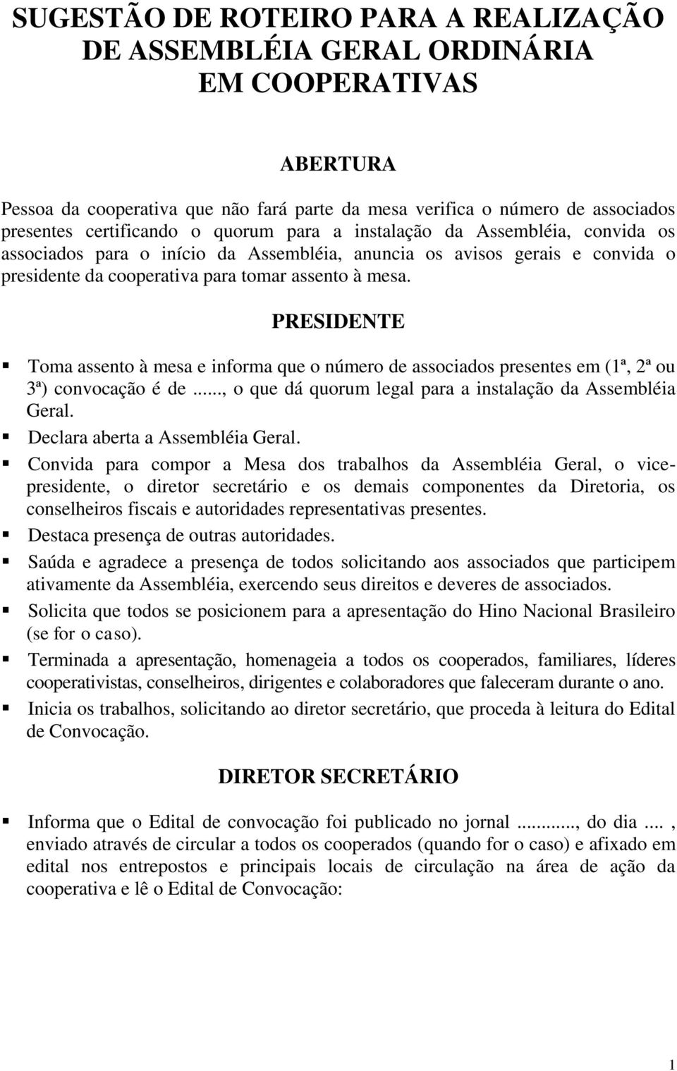 Toma assento à mesa e informa que o número de associados presentes em (1ª, 2ª ou 3ª) convocação é de..., o que dá quorum legal para a instalação da Assembléia Geral. Declara aberta a Assembléia Geral.