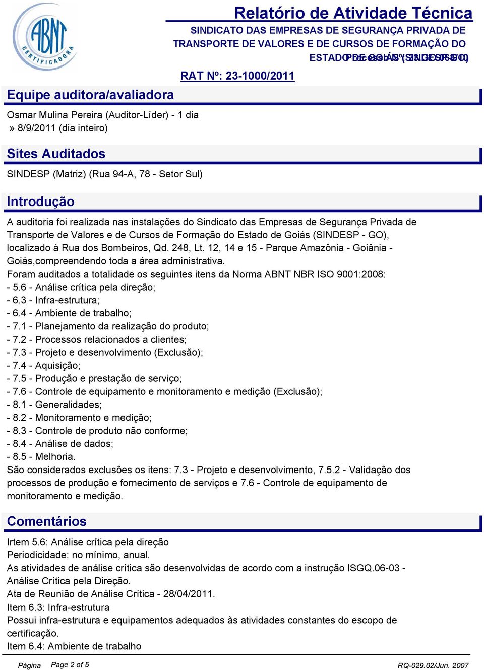 Bombeiros, Qd. 248, Lt. 12, 14 e 15 - Parque Amazônia - Goiânia - Goiás,compreendendo toda a área administrativa. Foram auditados a totalidade os seguintes itens da Norma ABNT NBR ISO 9001:2008: - 5.