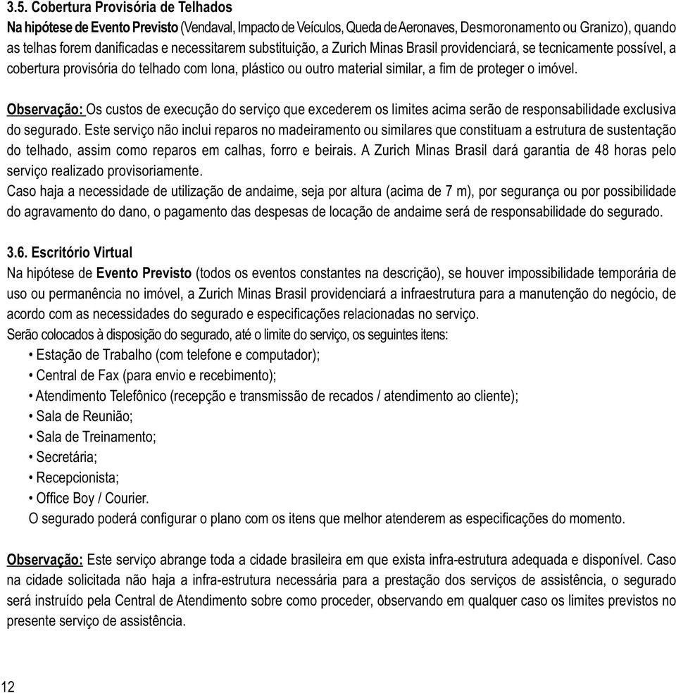 Este serviço não inclui reparos no madeiramento ou similares que constituam a estrutura de sustentação do telhado, assim como reparos em calhas, forro e beirais.