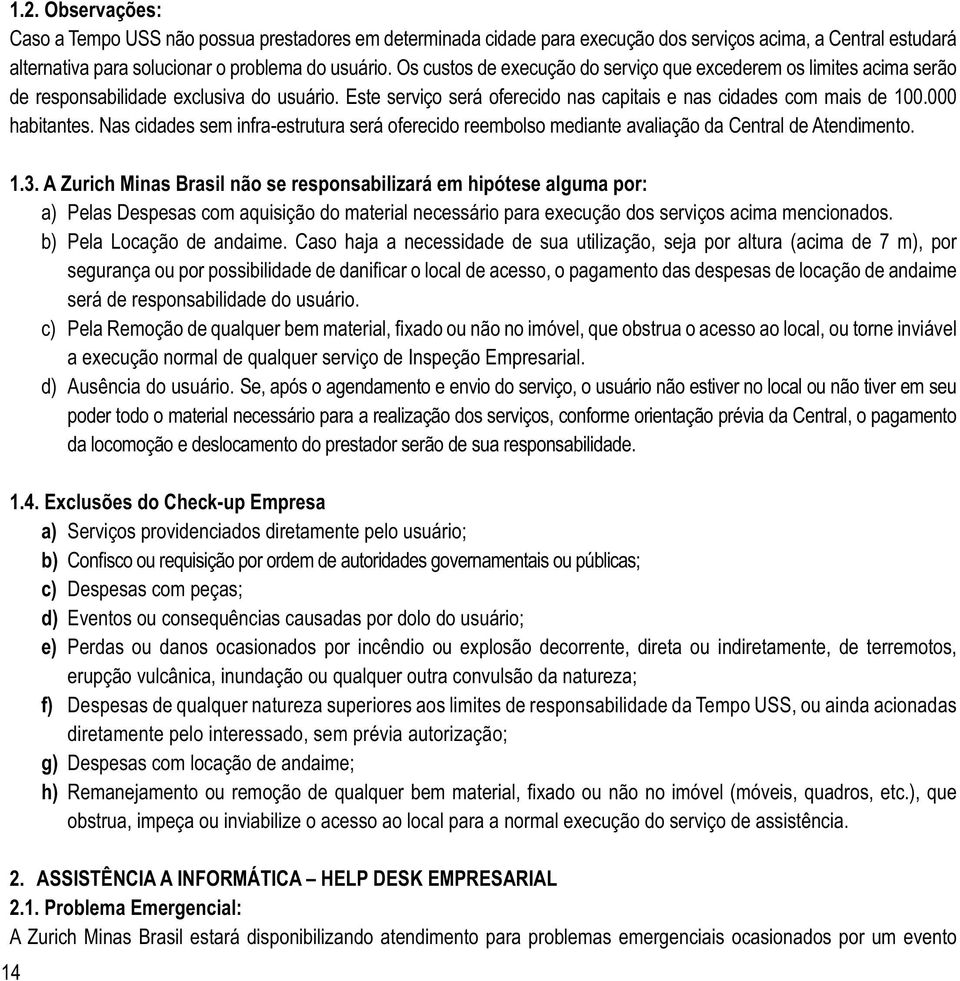 A Zurich Minas Brasil não se responsabilizará em hipótese alguma por: a) Pelas Despesas com aquisição do material necessário para execução dos serviços acima mencionados. b) Pela Locação de andaime.