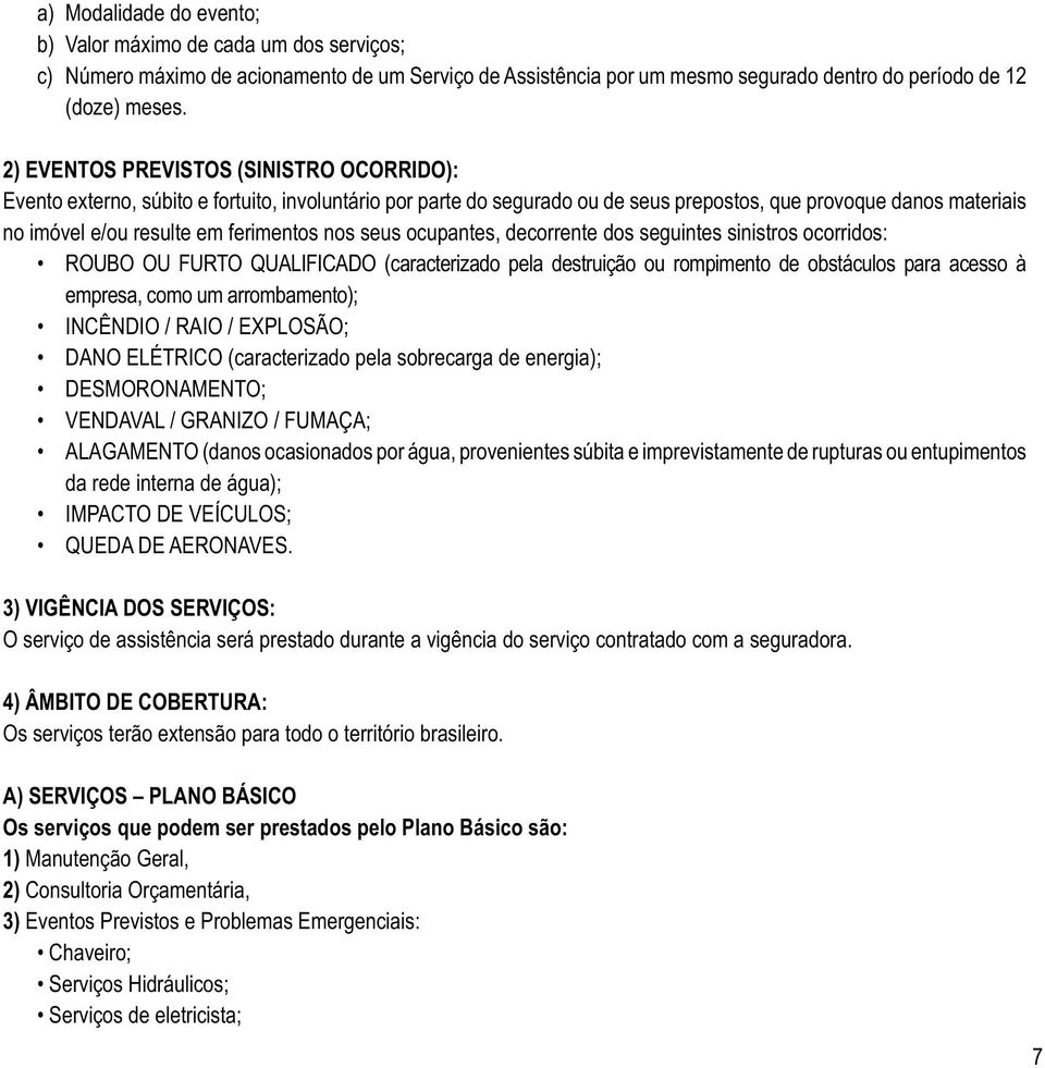 2) EVENTOS PREVISTOS (SINISTRO OCORRIDO): Evento externo, súbito e fortuito, involuntário por parte do segurado ou de seus prepostos, que provoque danos materiais empresa,