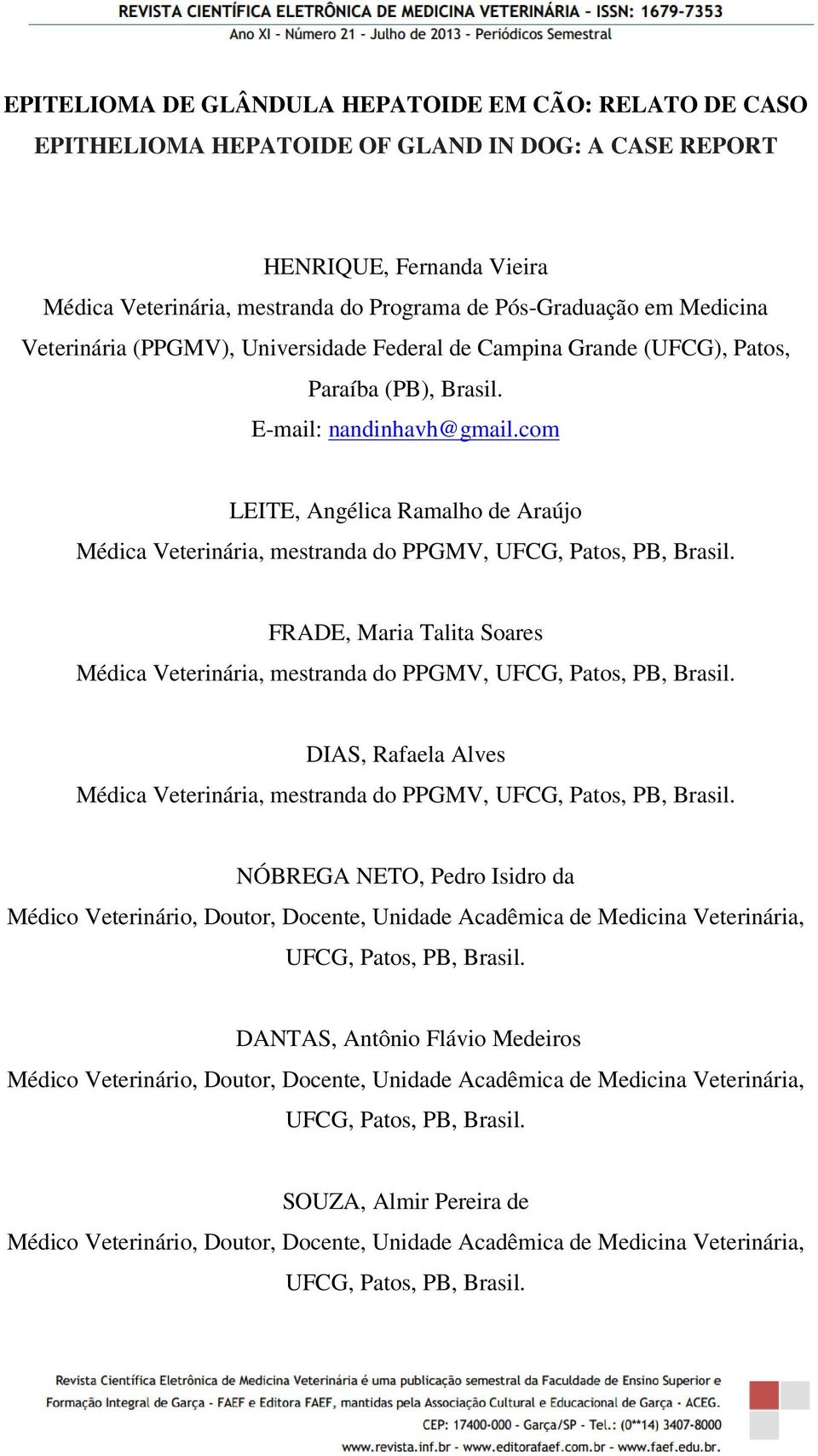 com LEITE, Angélica Ramalho de Araújo Médica Veterinária, mestranda do PPGMV, UFCG, Patos, PB, Brasil. FRADE, Maria Talita Soares Médica Veterinária, mestranda do PPGMV, UFCG, Patos, PB, Brasil.