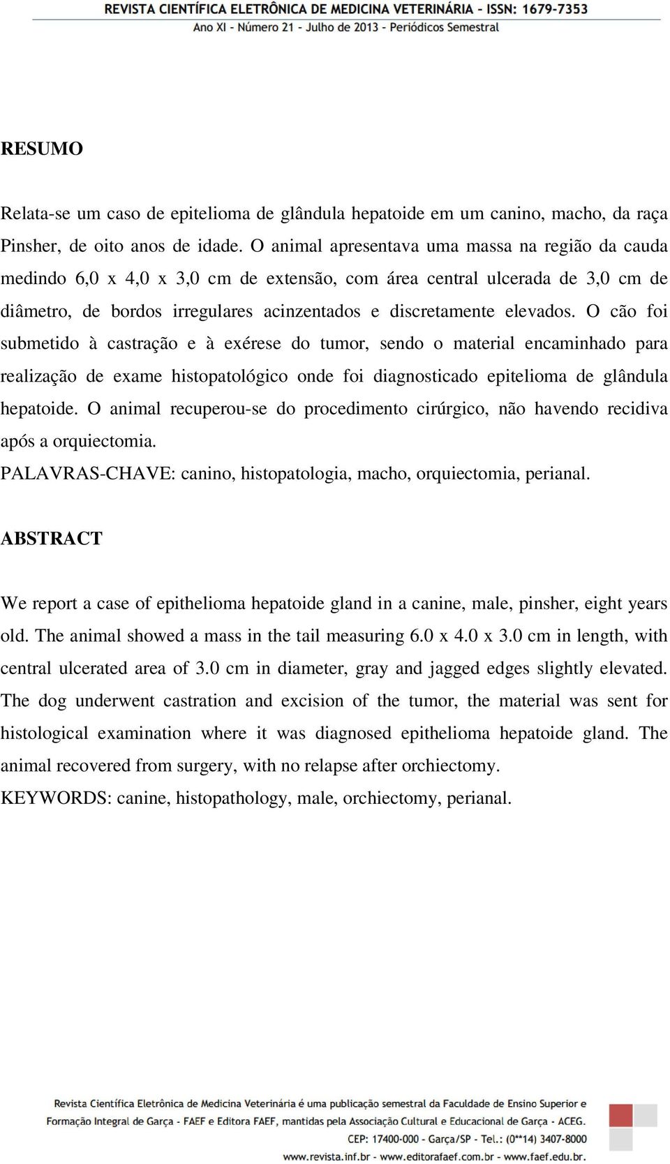 O cão foi submetido à castração e à exérese do tumor, sendo o material encaminhado para realização de exame histopatológico onde foi diagnosticado epitelioma de glândula hepatoide.