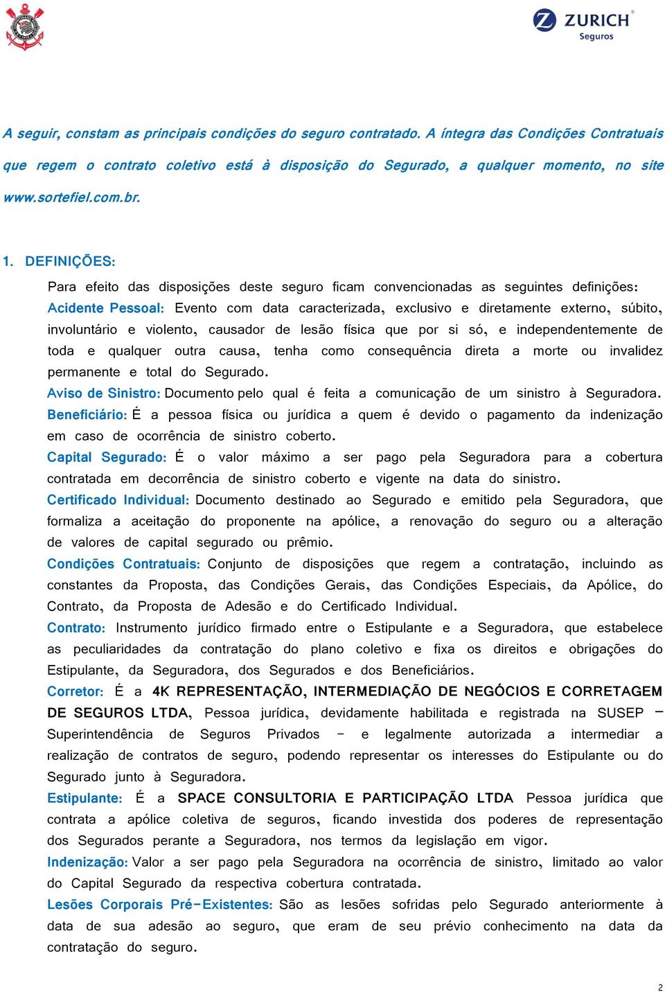 DEFINIÇÕES: Para efeito das disposições deste seguro ficam convencionadas as seguintes definições: Acidente Pessoal: Evento com data caracterizada, exclusivo e diretamente externo, súbito,