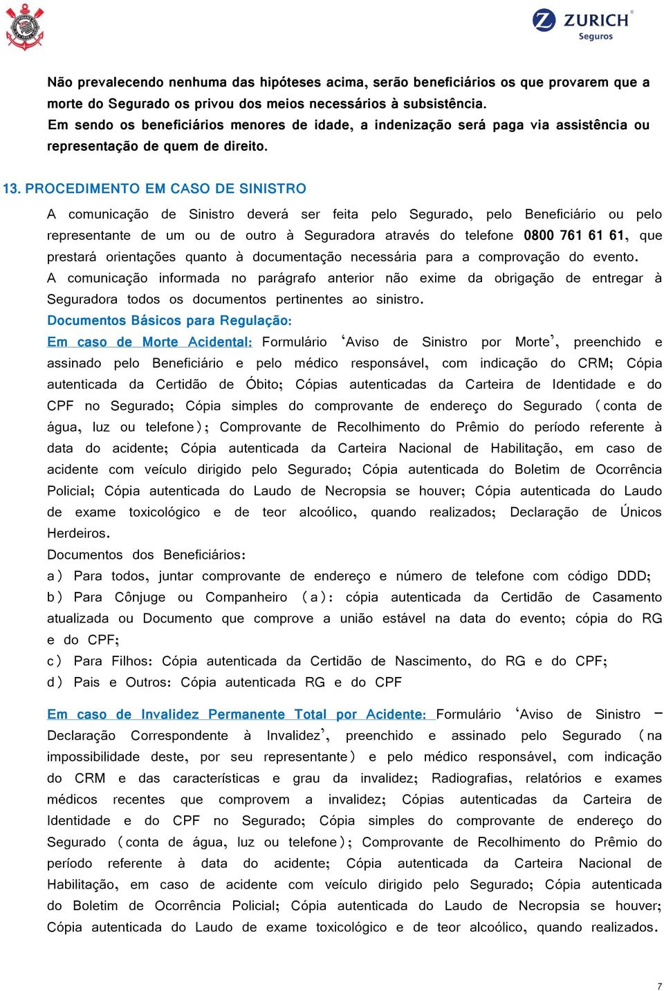 PROCEDIMENTO EM CASO DE SINISTRO A comunicação de Sinistro deverá ser feita pelo Segurado, pelo Beneficiário ou pelo representante de um ou de outro à Seguradora através do telefone 0800 761 61 61,