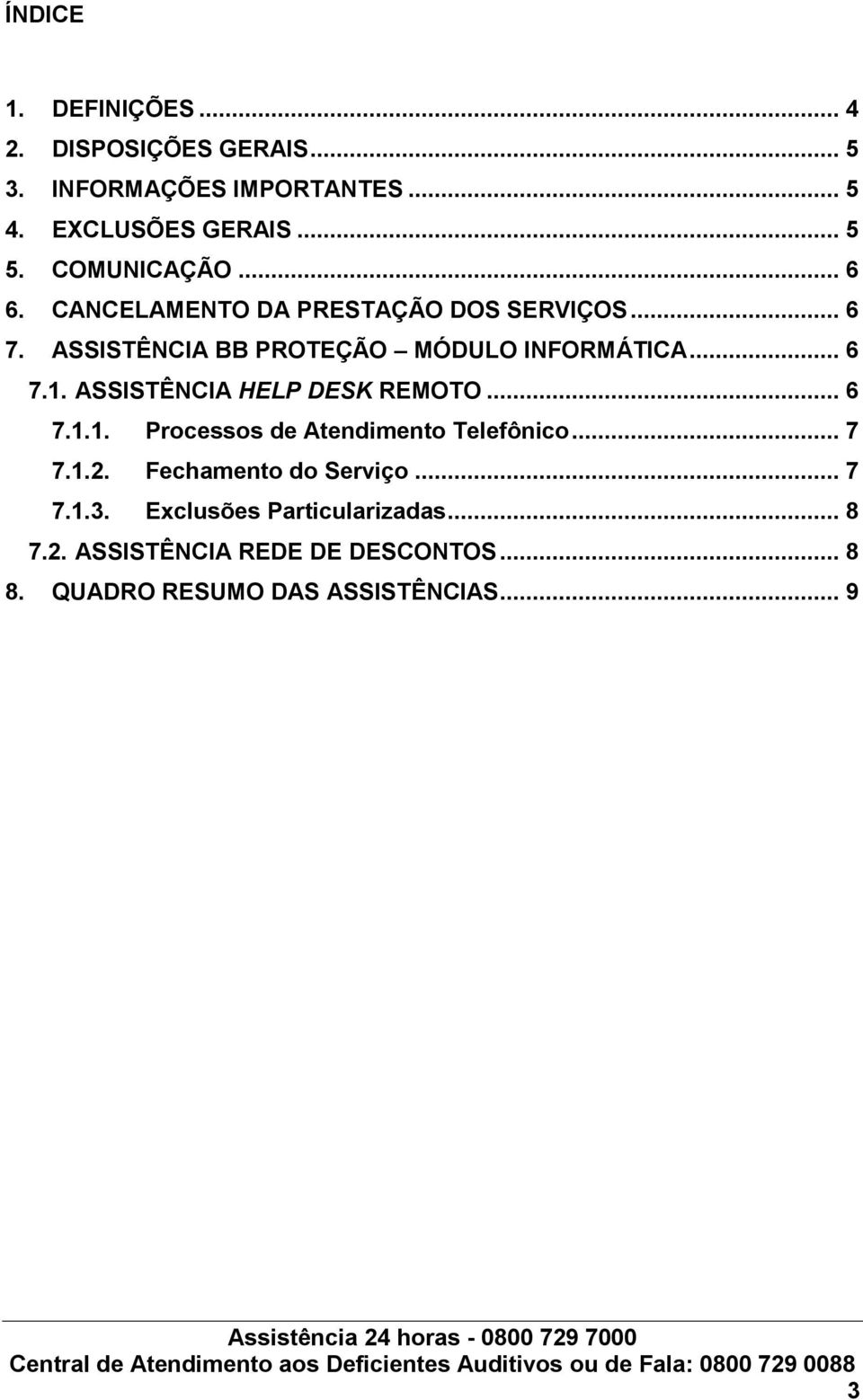 ASSISTÊNCIA HELP DESK REMOTO... 6 7.1.1. Processos de Atendimento Telefônico... 7 7.1.2. Fechamento do Serviço... 7 7.1.3.