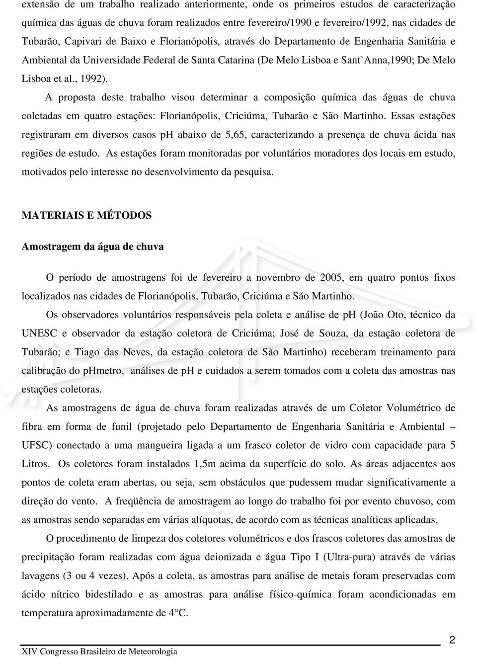 A proposta deste trabalho visou determinar a composição química das águas de chuva coletadas em quatro estações: Florianópolis, Criciúma, Tubarão e São Martinho.