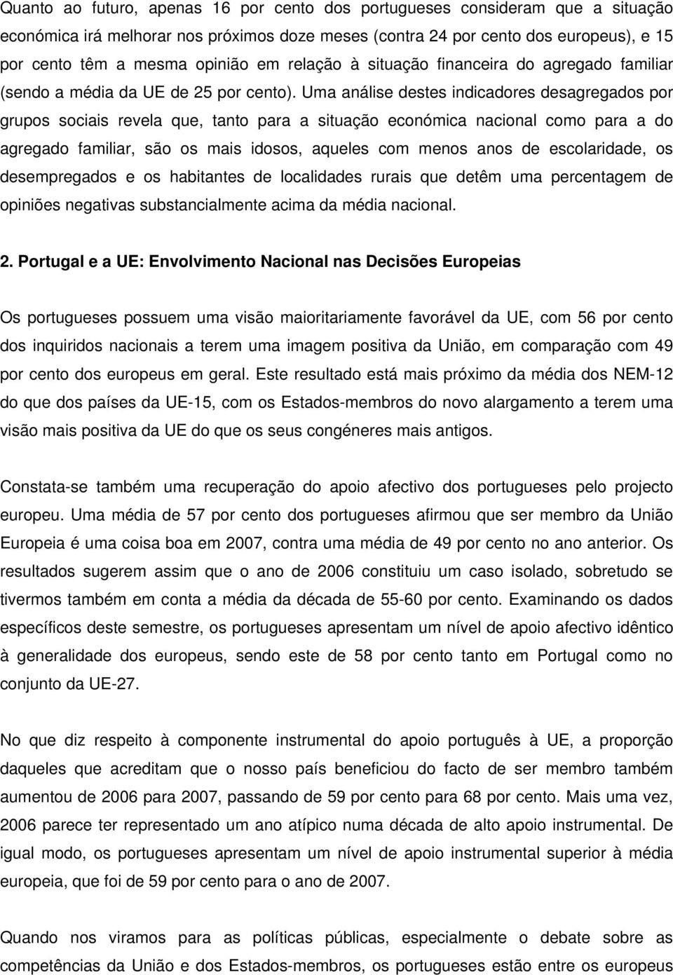 Uma análise destes indicadores desagregados por grupos sociais revela que, tanto para a situação económica nacional como para a do agregado familiar, são os mais idosos, aqueles com menos anos de