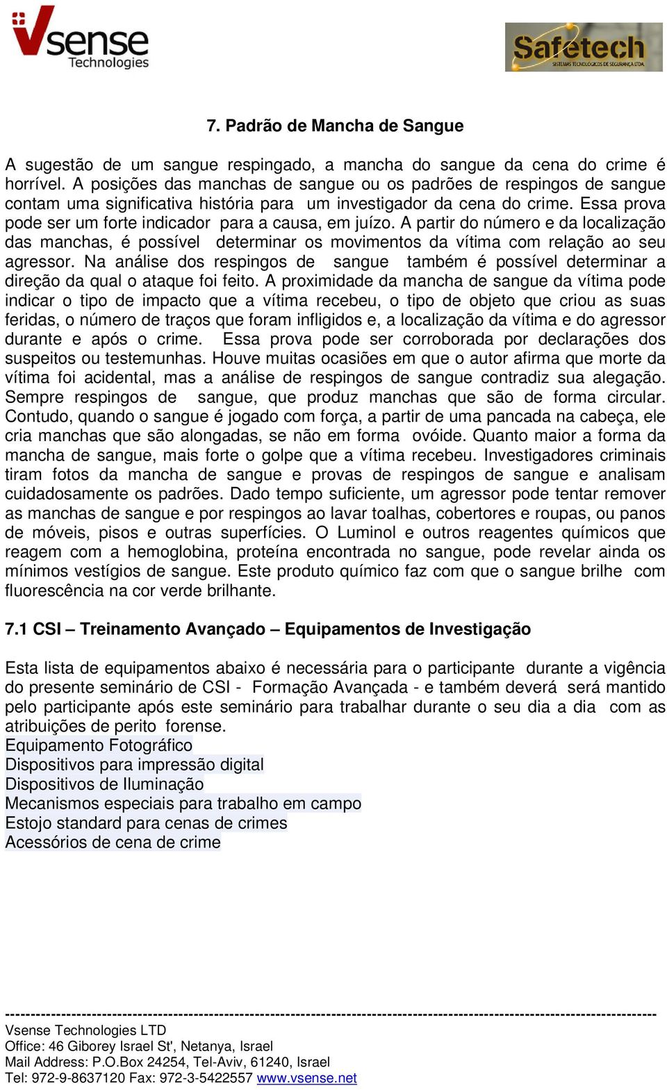 Essa prova pode ser um forte indicador para a causa, em juízo. A partir do número e da localização das manchas, é possível determinar os movimentos da vítima com relação ao seu agressor.