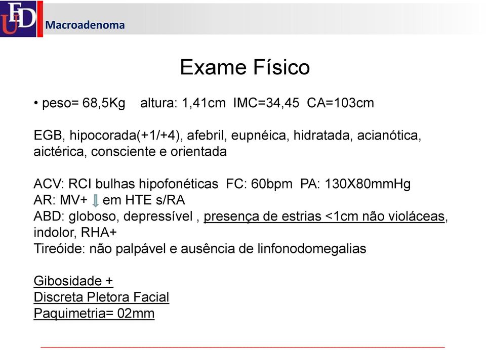 PA: 130X80mmHg AR: MV+ em HTE s/ra ABD: globoso, depressível, presença de estrias <1cm não violáceas,