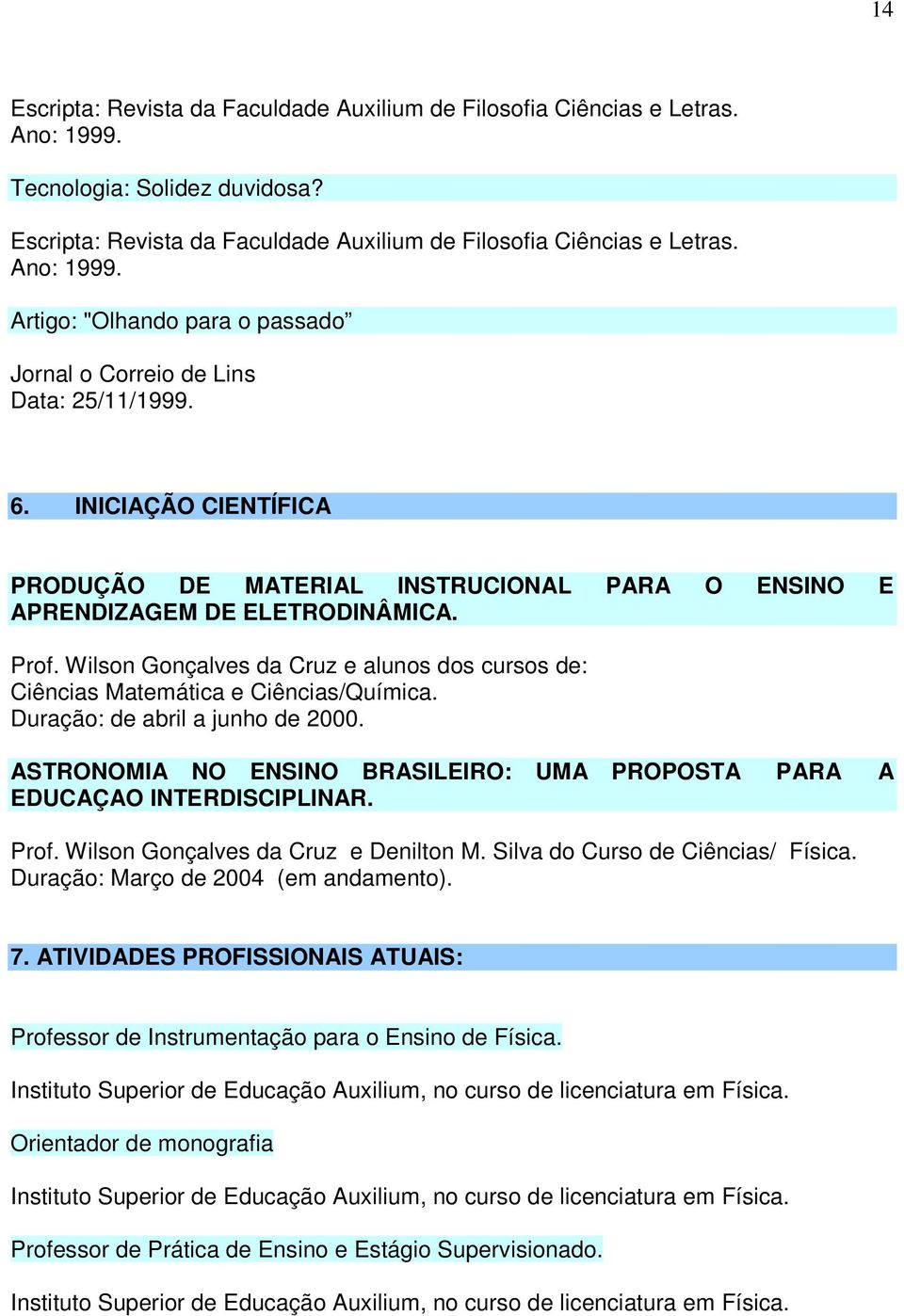 Duração: de abril a junho de 2000. ASTRONOMIA NO ENSINO BRASILEIRO: UMA PROPOSTA PARA A EDUCAÇAO INTERDISCIPLINAR. Prof. Wilson Gonçalves da Cruz e Denilton M. Silva do Curso de Ciências/ Física.